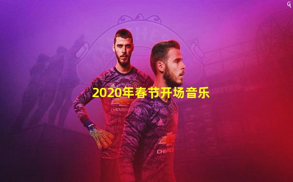 2020年春节开场音乐