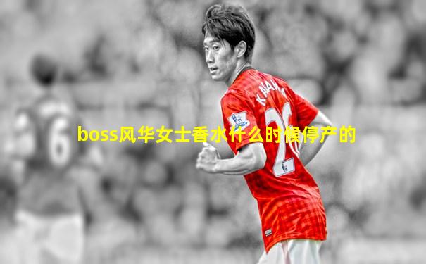 boss风华女士香水什么时候停产的