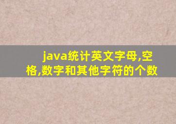 java统计英文字母,空格,数字和其他字符的个数