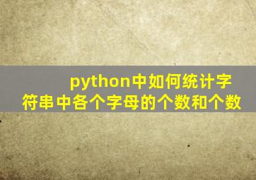 python中如何统计字符串中各个字母的个数和个数