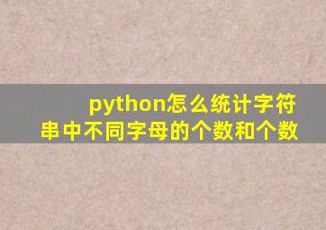 python怎么统计字符串中不同字母的个数和个数