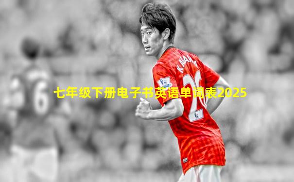 七年级下册电子书英语单词表2025