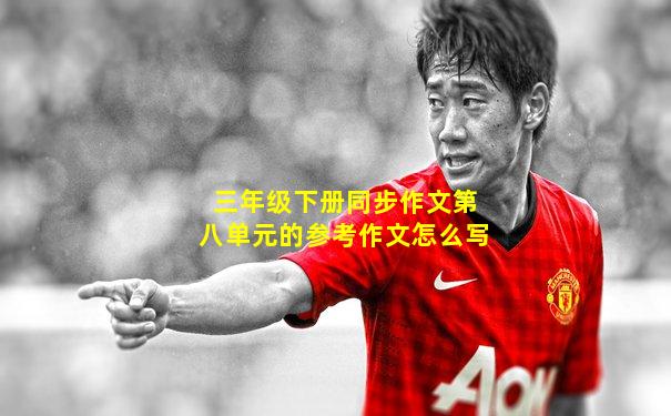 三年级下册同步作文第八单元的参考作文怎么写