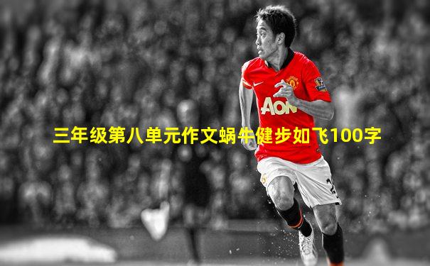 三年级第八单元作文蜗牛健步如飞100字
