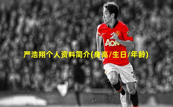 严浩翔个人资料简介(身高/生日/年龄)