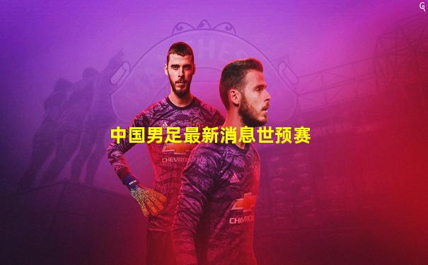 中国男足最新消息世预赛