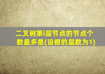 二叉树第i层节点的节点个数最多是(设根的层数为1)