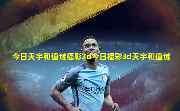 今日天宇和值谜福彩3d今日福彩3d天宇和值谜