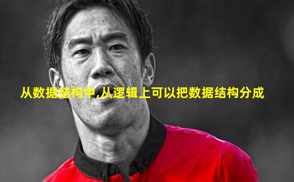 从数据结构中,从逻辑上可以把数据结构分成