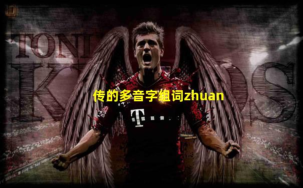 传的多音字组词zhuan