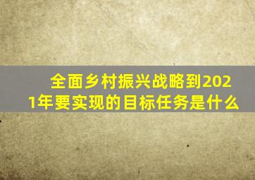全面乡村振兴战略到2021年要实现的目标任务是什么