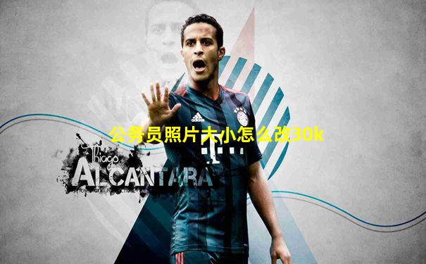 公务员照片大小怎么改30k
