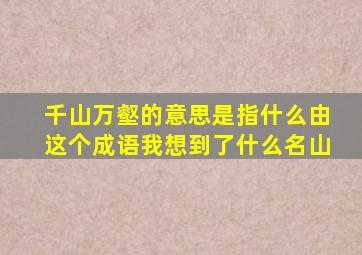 千山万壑的意思是指什么由这个成语我想到了什么名山