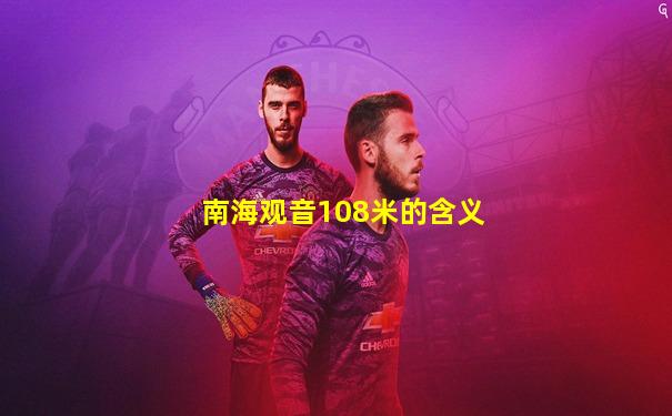 南海观音108米的含义