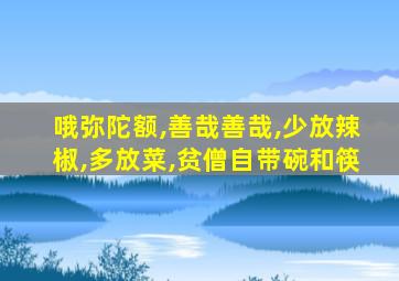 哦弥陀额,善哉善哉,少放辣椒,多放菜,贫僧自带碗和筷