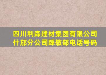 四川利森建材集团有限公司什邡分公司踩敬部电话号码