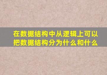 在数据结构中从逻辑上可以把数据结构分为什么和什么