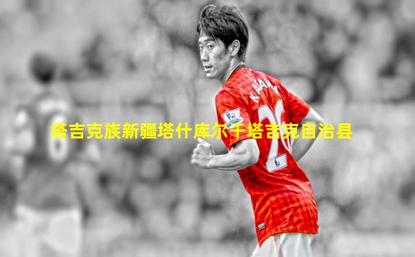 塔吉克族新疆塔什库尔干塔吉克自治县