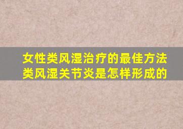 女性类风湿治疗的最佳方法类风湿关节炎是怎样形成的