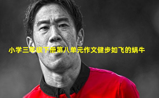 小学三年级下册第八单元作文健步如飞的蜗牛