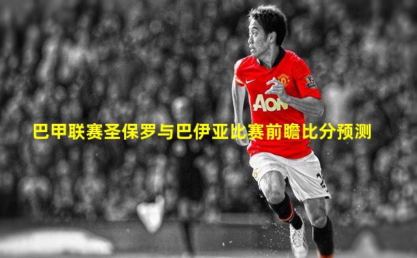 巴甲联赛圣保罗与巴伊亚比赛前瞻比分预测