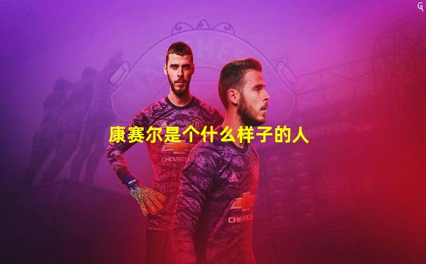 康赛尔是个什么样子的人