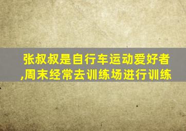 张叔叔是自行车运动爱好者,周末经常去训练场进行训练