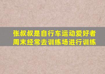 张叔叔是自行车运动爱好者周末经常去训练场进行训练