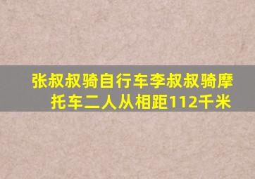 张叔叔骑自行车李叔叔骑摩托车二人从相距112千米