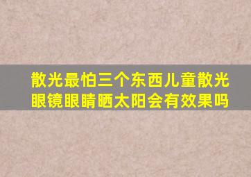 散光最怕三个东西儿童散光眼镜眼睛晒太阳会有效果吗