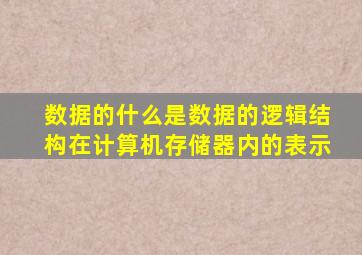 数据的什么是数据的逻辑结构在计算机存储器内的表示