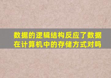 数据的逻辑结构反应了数据在计算机中的存储方式对吗