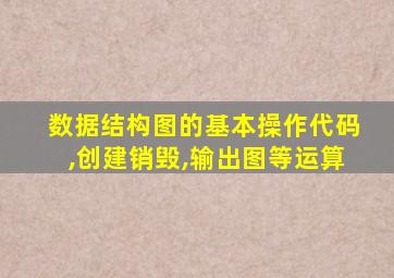数据结构图的基本操作代码,创建销毁,输出图等运算