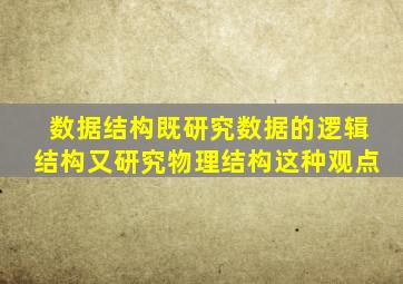 数据结构既研究数据的逻辑结构又研究物理结构这种观点