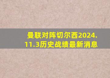 曼联对阵切尔西2024.11.3历史战绩最新消息
