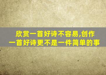欣赏一首好诗不容易,创作一首好诗更不是一件简单的事