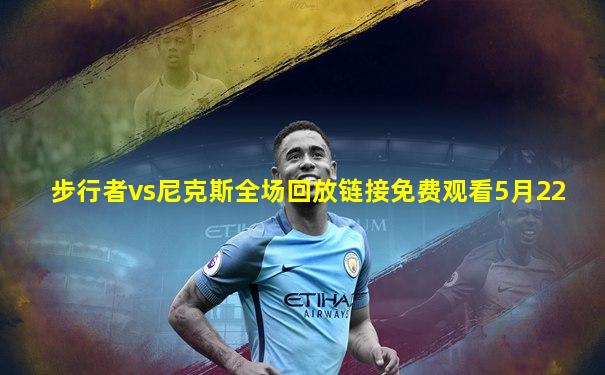 步行者vs尼克斯全场回放链接免费观看5月22