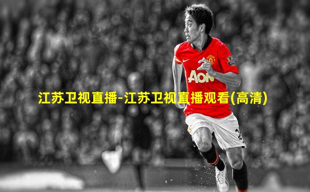 江苏卫视直播-江苏卫视直播观看(高清)
