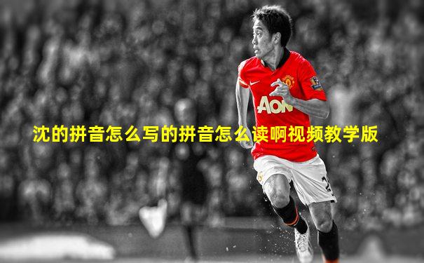 沈的拼音怎么写的拼音怎么读啊视频教学版
