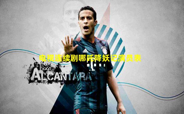 电视连续剧哪吒降妖记演员表