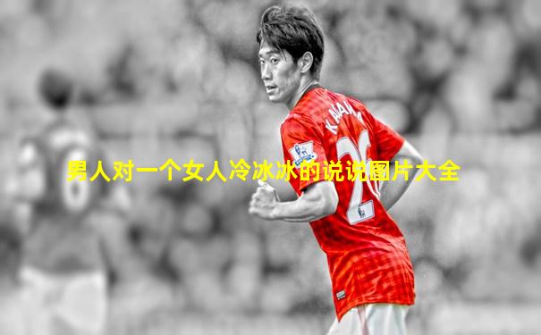 男人对一个女人冷冰冰的说说图片大全