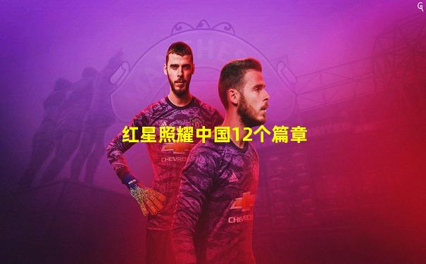 红星照耀中国12个篇章