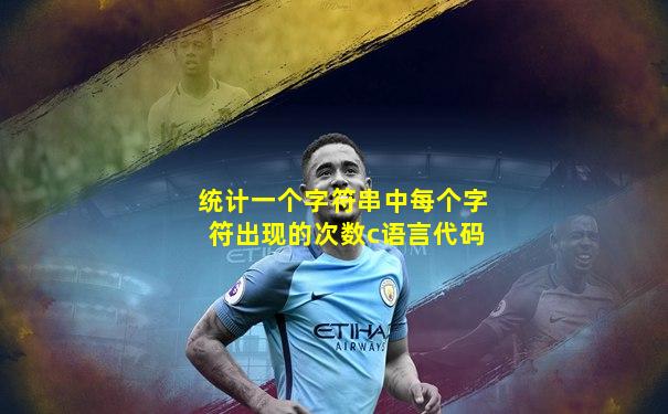 统计一个字符串中每个字符出现的次数c语言代码