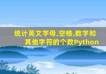 统计英文字母,空格,数字和其他字符的个数Python