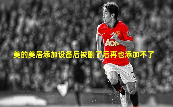 美的美居添加设备后被删了后再也添加不了