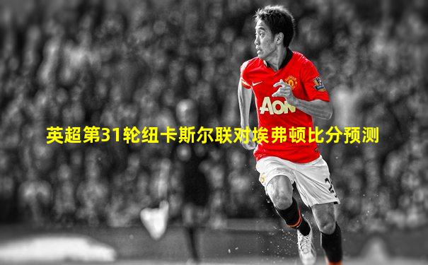 英超第31轮纽卡斯尔联对埃弗顿比分预测