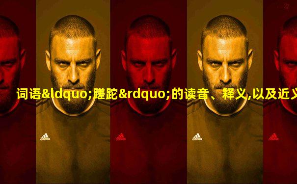 词语“蹉跎”的读音、释义,以及近义词、反义词
