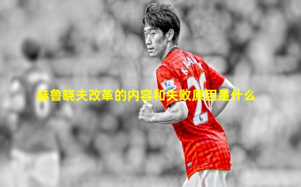 赫鲁晓夫改革的内容和失败原因是什么