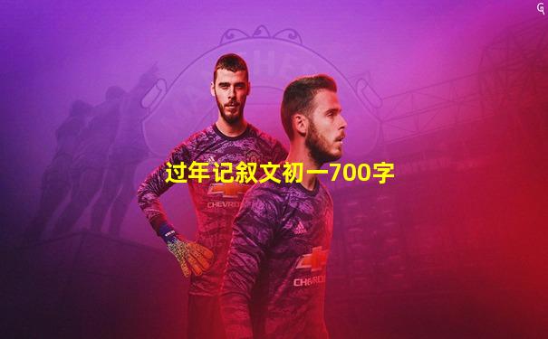 过年记叙文初一700字
