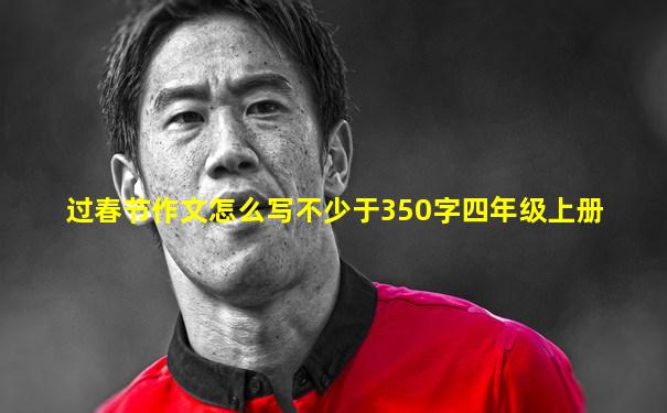 过春节作文怎么写不少于350字四年级上册